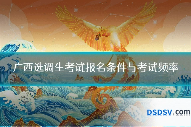 广西选调生考试报名条件与考试频率