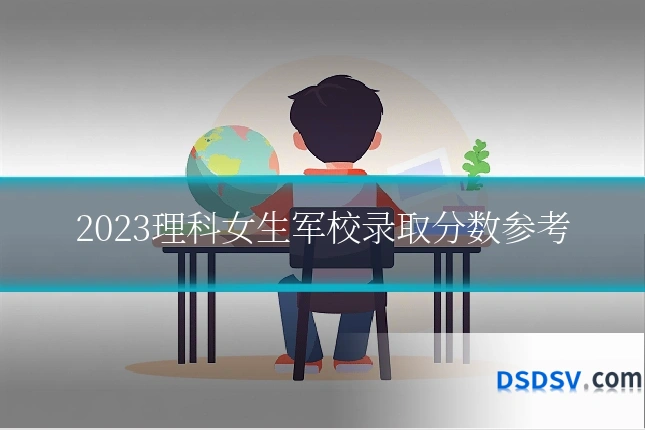 2023理科女生军校录取分数参考