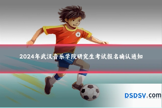 2024年武汉音乐学院研究生考试报名确认通知