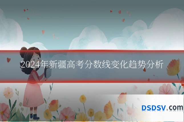 2024年新疆高考分数线变化趋势分析