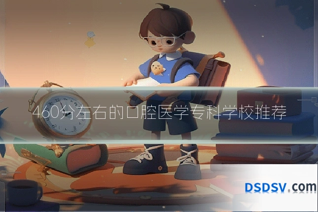 460分左右的口腔医学专科学校推荐