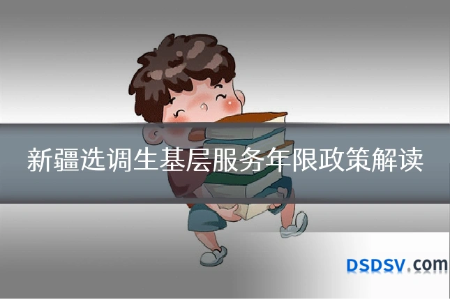 新疆选调生基层服务年限政策解读
