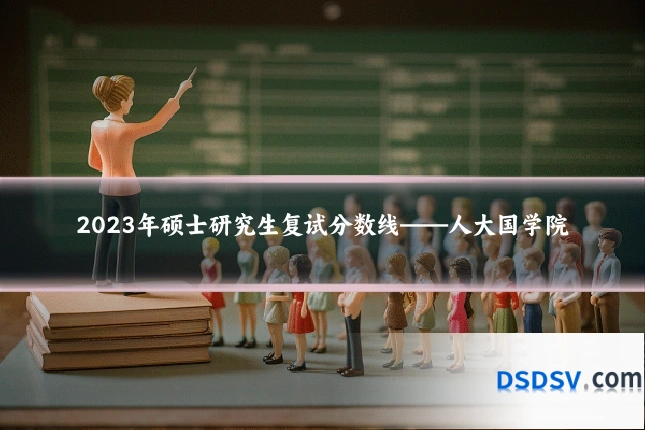 2023年硕士研究生复试分数线——人大国学院