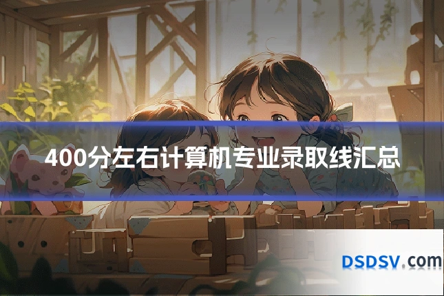 400分左右计算机专业录取线汇总