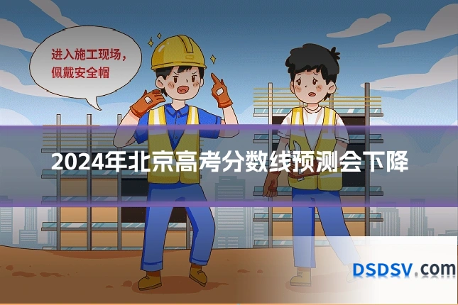 2024年北京高考分数线预测会下降