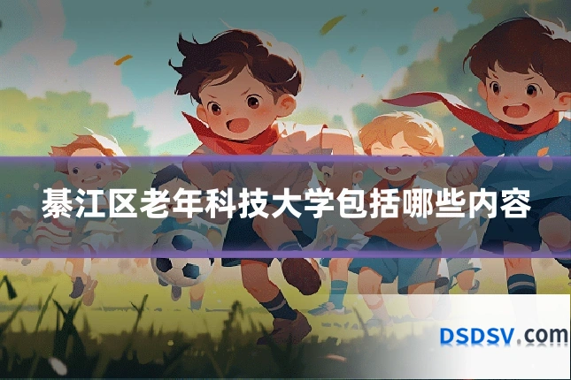 綦江区老年科技大学包括哪些内容