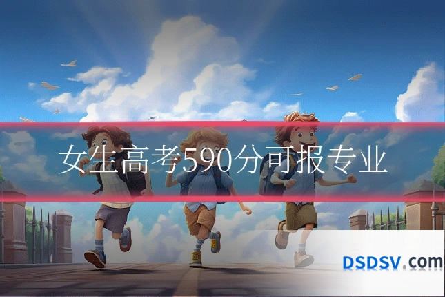 女生高考590分可报专业
