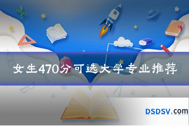 女生470分可选大学专业推荐