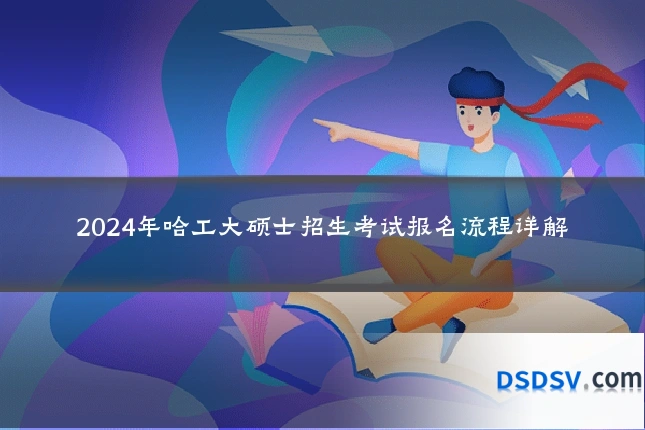 2024年哈工大硕士招生考试报名流程详解