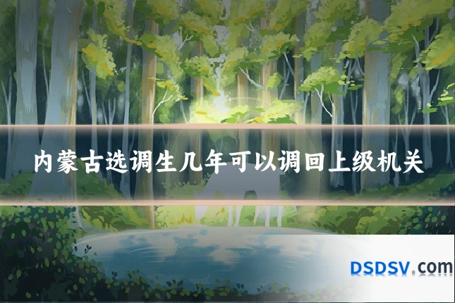 内蒙古选调生几年可以调回上级机关