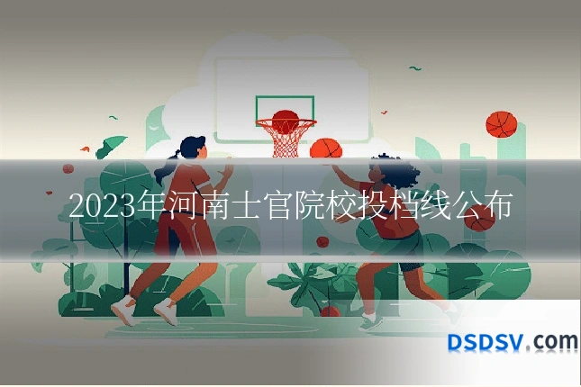 2023年河南士官院校投档线公布
