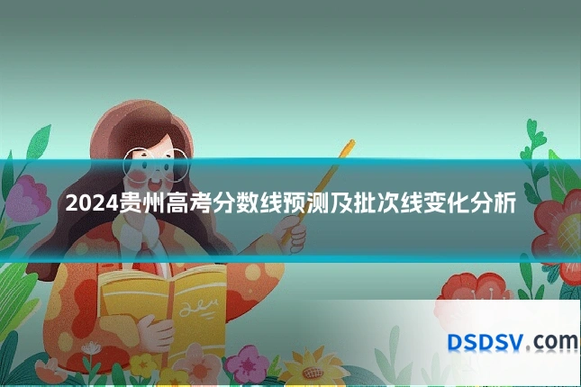 2024贵州高考分数线预测及批次线变化分析