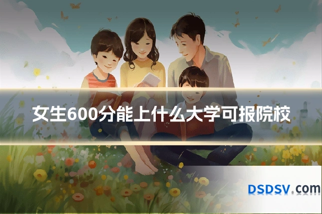 女生600分能上什么大学可报院校