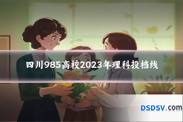 四川985高校2023年理科投档线