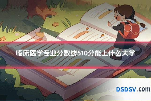 临床医学专业分数线510分能上什么大学