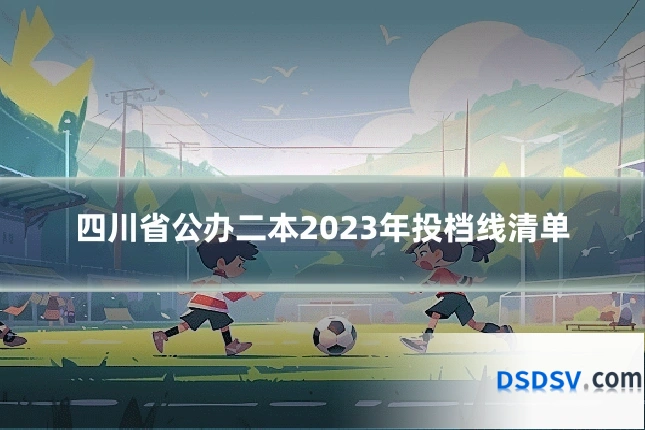 四川省公办二本2023年投档线清单