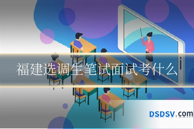 福建选调生笔试面试考什么