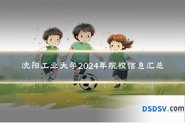 沈阳工业大学2024年院校信息汇总