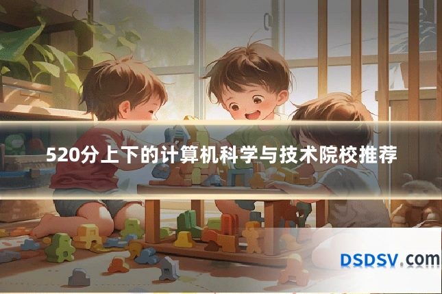 520分上下的计算机科学与技术院校推荐