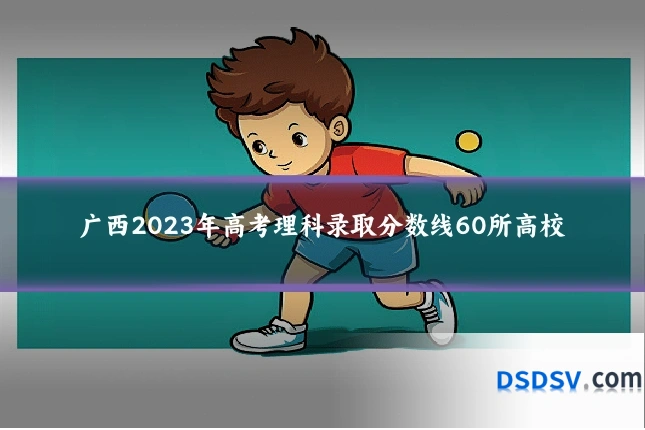 广西2023年高考理科录取分数线60所高校