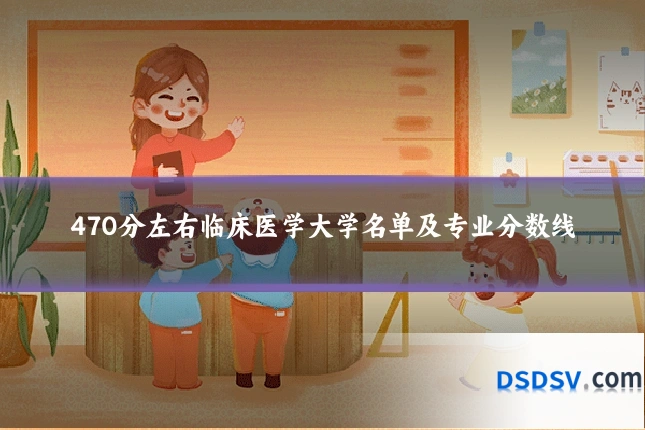 470分左右临床医学大学名单及专业分数线