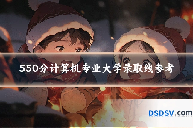 550分计算机专业大学录取线参考
