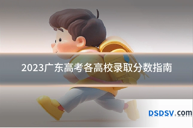 2023广东高考各高校录取分数指南
