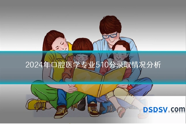 2024年口腔医学专业510分录取情况分析