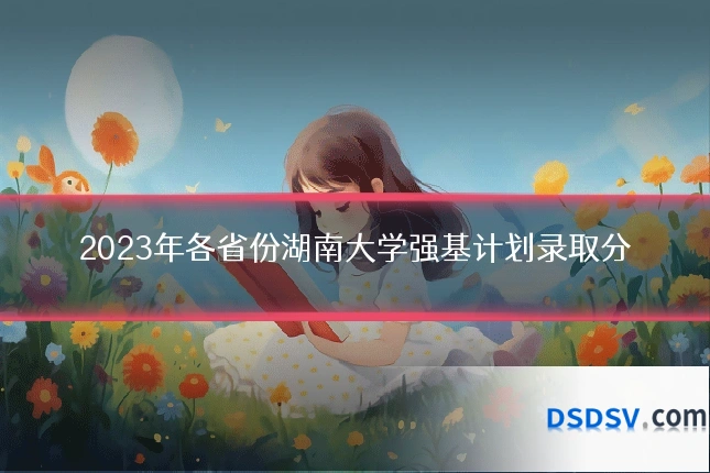 2023年各省份湖南大学强基计划录取分