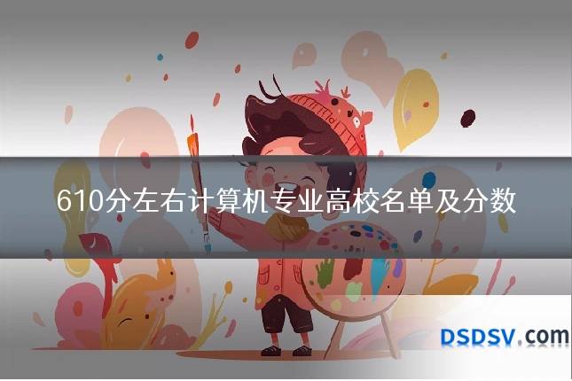 610分左右计算机专业高校名单及分数
