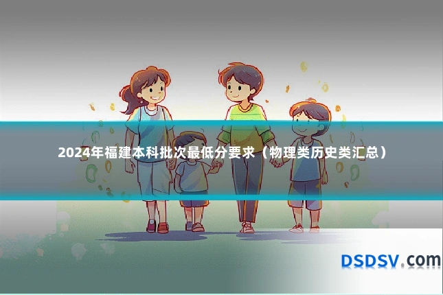 2024年福建本科批次最低分要求（物理类历史类汇总）