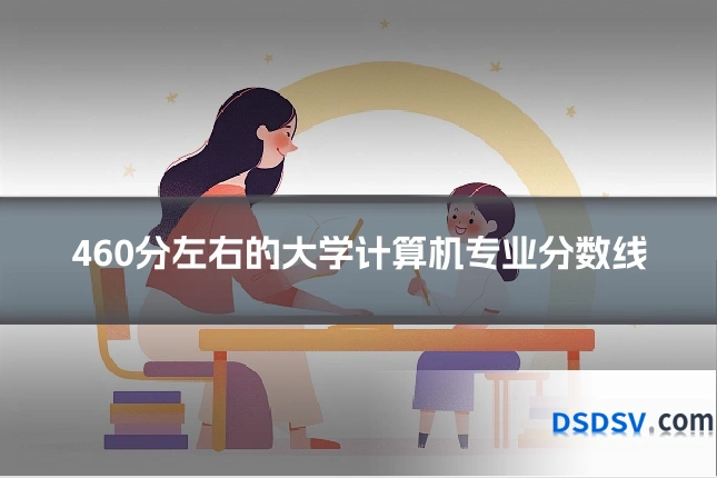 460分左右的大学计算机专业分数线