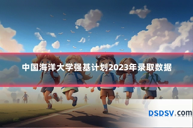 中国海洋大学强基计划2023年录取数据