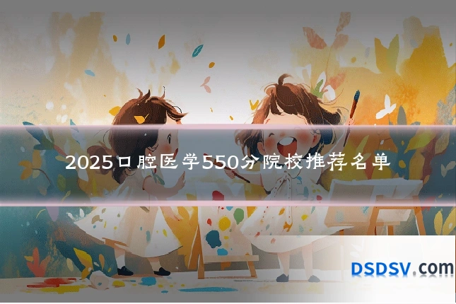 2025口腔医学550分院校推荐名单