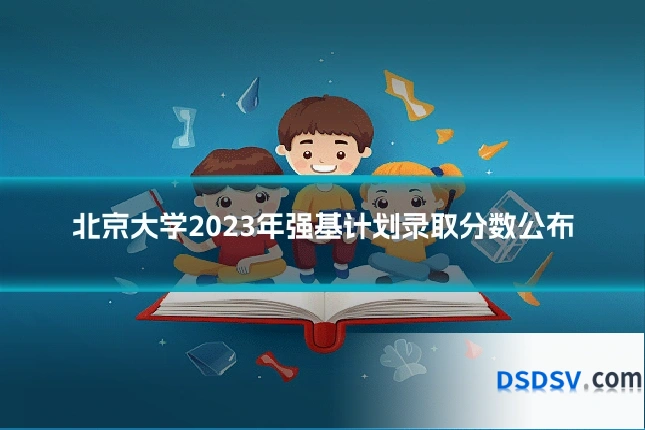 北京大学2023年强基计划录取分数公布