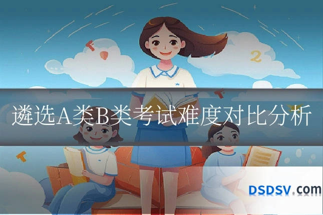 遴选A类B类考试难度对比分析