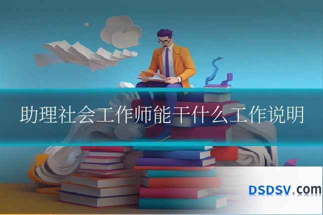 助理社会工作师能干什么工作说明