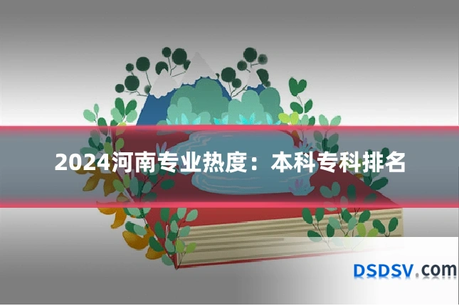 2024河南专业热度：本科专科排名