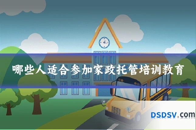 哪些人适合参加家政托管培训教育