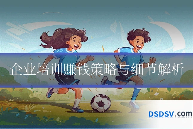 企业培训赚钱策略与细节解析
