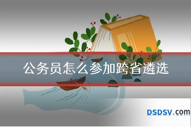 公务员怎么参加跨省遴选
