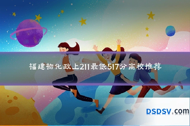 福建物化政上211最低517分高校推荐