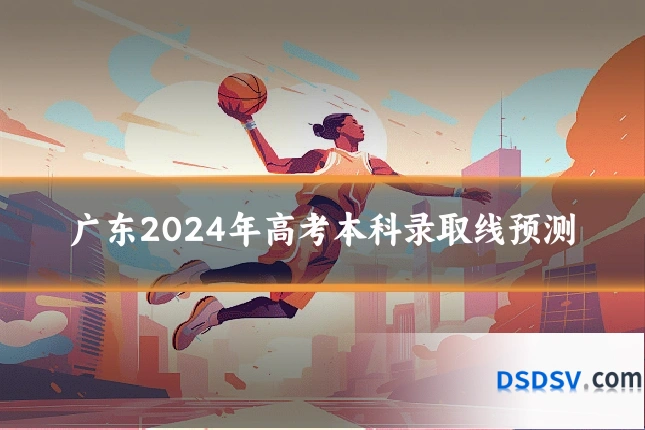 广东2024年高考本科录取线预测