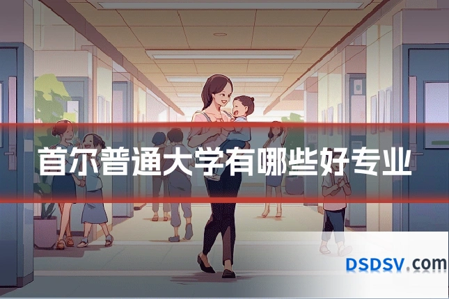 首尔普通大学有哪些好专业