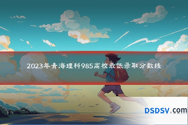 2023年青海理科985高校最低录取分数线