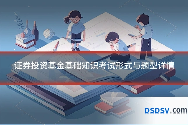 证券投资基金基础知识考试形式与题型详情