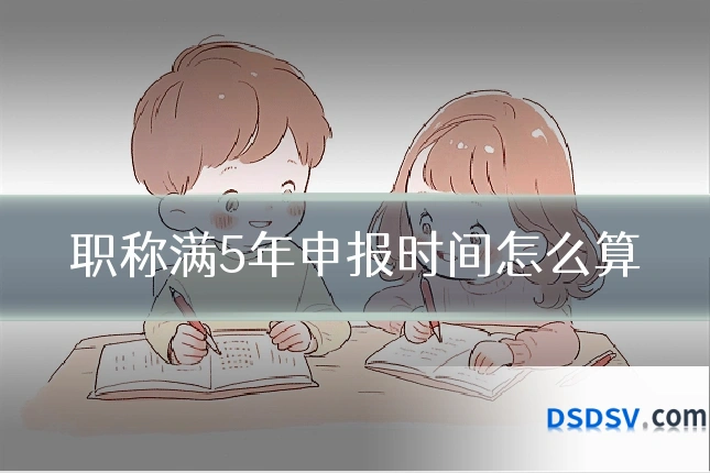 职称满5年申报时间怎么算