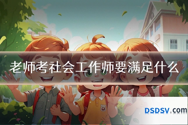 老师考社会工作师要满足什么