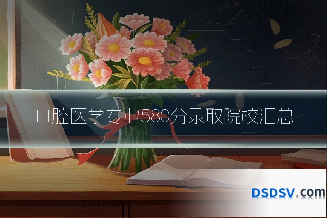 口腔医学专业580分录取院校汇总