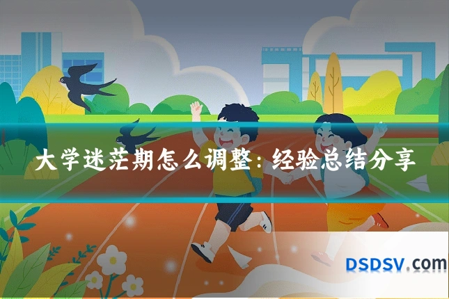 大学迷茫期怎么调整：经验总结分享